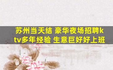 苏州当天结 豪华夜场招聘ktv多年经验 生意巨好好上班